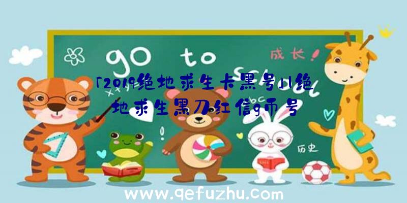 「2019绝地求生卡黑号」|绝地求生黑刀红信g币号